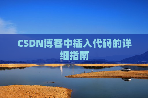 CSDN博客中插入代码的详细指南 CSDN博客中插入代码的详细指南
