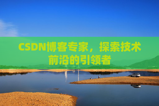 CSDN博客专家,探索技术前沿的引领者