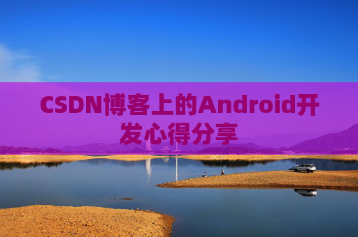 CSDN博客上的Android开发心得分享